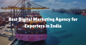 Best Digital Marketing Agency for Exporters